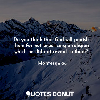  Do you think that God will punish them for not practicing a religion which he di... - Montesquieu - Quotes Donut