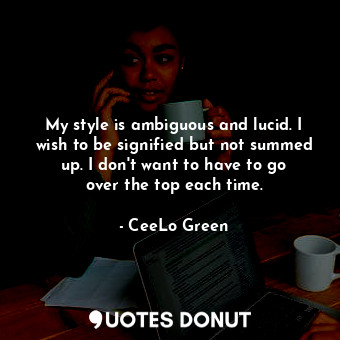  My style is ambiguous and lucid. I wish to be signified but not summed up. I don... - CeeLo Green - Quotes Donut