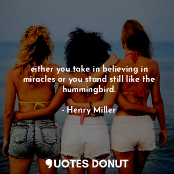  either you take in believing in miracles or you stand still like the hummingbird... - Henry Miller - Quotes Donut