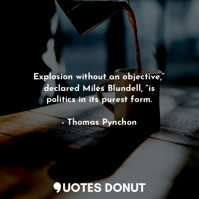  Explosion without an objective,” declared Miles Blundell, “is politics in its pu... - Thomas Pynchon - Quotes Donut