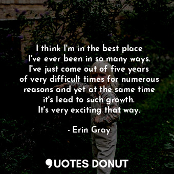  I think I&#39;m in the best place I&#39;ve ever been in so many ways. I&#39;ve j... - Erin Gray - Quotes Donut