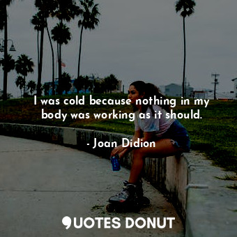  I was cold because nothing in my body was working as it should.... - Joan Didion - Quotes Donut