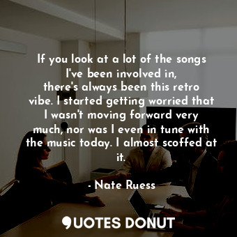  If you look at a lot of the songs I&#39;ve been involved in, there&#39;s always ... - Nate Ruess - Quotes Donut