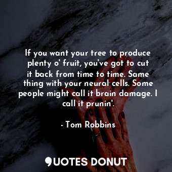  If you want your tree to produce plenty o' fruit, you've got to cut it back from... - Tom Robbins - Quotes Donut