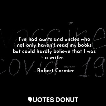  I&#39;ve had aunts and uncles who not only haven&#39;t read my books but could h... - Robert Cormier - Quotes Donut