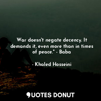 War doesn't negate decency. It demands it, even more than in times of peace." - Baba
