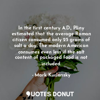  In the first century A.D., Pliny estimated that the average Roman citizen consum... - Mark Kurlansky - Quotes Donut