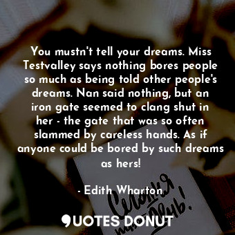  You mustn't tell your dreams. Miss Testvalley says nothing bores people so much ... - Edith Wharton - Quotes Donut