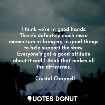  I think we&#39;re in good hands. There&#39;s definitely much more momentum in br... - Crystal Chappell - Quotes Donut