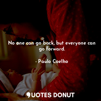  No one can go back, but everyone can go forward.... - Paulo Coelho - Quotes Donut