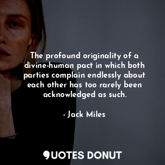 The profound originality of a divine-human pact in which both parties complain endlessly about each other has too rarely been acknowledged as such.