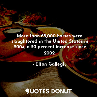 More than 65,000 horses were slaughtered in the United States in 2004, a 50 percent increase since 2002.