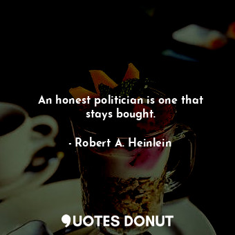  An honest politician is one that stays bought.... - Robert A. Heinlein - Quotes Donut