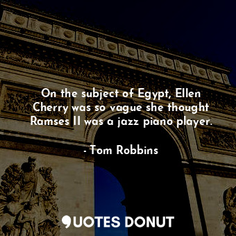 On the subject of Egypt, Ellen Cherry was so vague she thought Ramses II was a jazz piano player.
