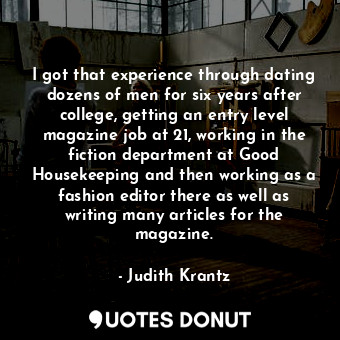  I got that experience through dating dozens of men for six years after college, ... - Judith Krantz - Quotes Donut