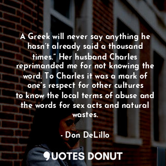  A Greek will never say anything he hasn’t already said a thousand times.” Her hu... - Don DeLillo - Quotes Donut