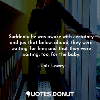  Suddenly he was aware with certainty and joy that below, ahead, they were waitin... - Lois Lowry - Quotes Donut