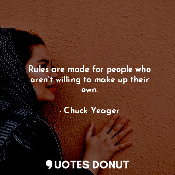  Rules are made for people who aren&#39;t willing to make up their own.... - Chuck Yeager - Quotes Donut