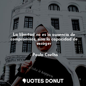  La libertad no es la ausencia de compromisos, sino la capacidad de escoger... - Paulo Coelho - Quotes Donut