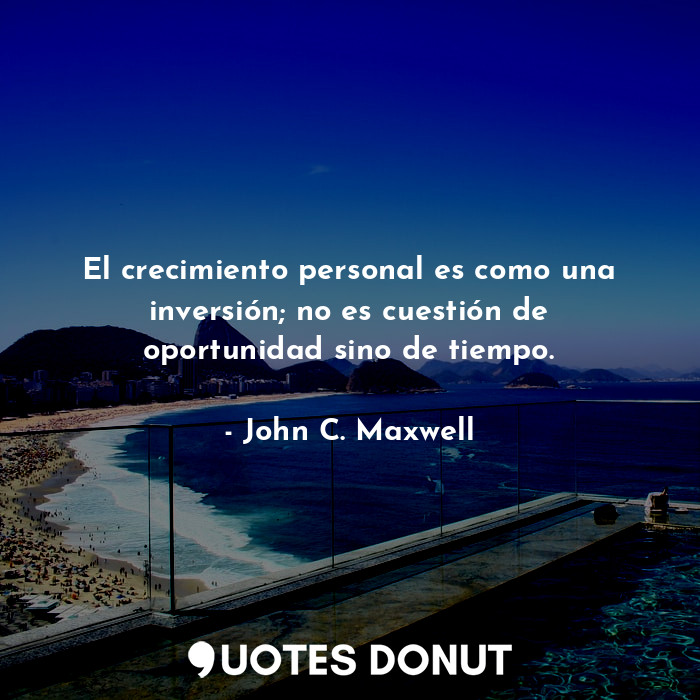 El crecimiento personal es como una inversión; no es cuestión de oportunidad sino de tiempo.