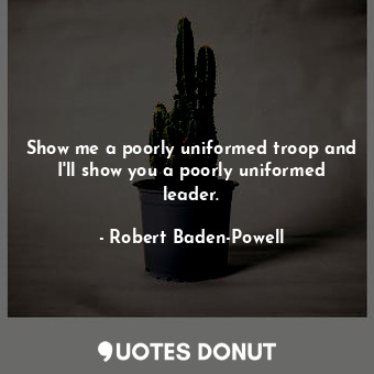  Show me a poorly uniformed troop and I&#39;ll show you a poorly uniformed leader... - Robert Baden-Powell - Quotes Donut