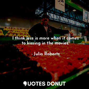  I think less is more when it comes to kissing in the movies.... - Julia Roberts - Quotes Donut