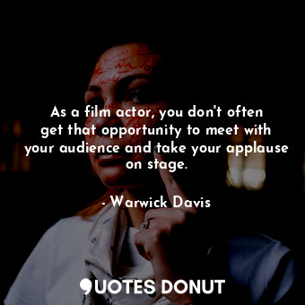 As a film actor, you don&#39;t often get that opportunity to meet with your audience and take your applause on stage.