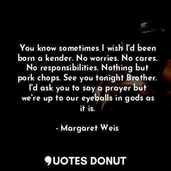  You know sometimes I wish I'd been born a kender. No worries. No cares. No respo... - Margaret Weis - Quotes Donut