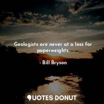  Geologists are never at a loss for paperweights.... - Bill Bryson - Quotes Donut