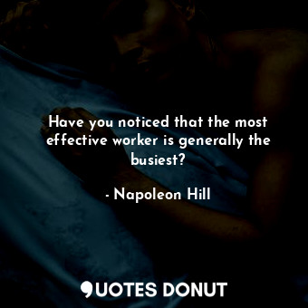 Have you noticed that the most effective worker is generally the busiest?