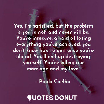  Yes, I'm satisfied, but the problem is you're not, and never will be. You're ins... - Paulo Coelho - Quotes Donut