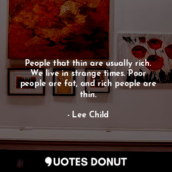  People that thin are usually rich. We live in strange times. Poor people are fat... - Lee Child - Quotes Donut