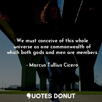  We must conceive of this whole universe as one commonwealth of which both gods a... - Marcus Tullius Cicero - Quotes Donut