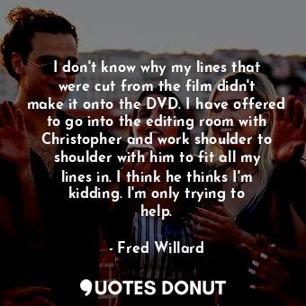  I don&#39;t know why my lines that were cut from the film didn&#39;t make it ont... - Fred Willard - Quotes Donut