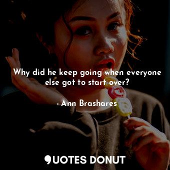  Why did he keep going when everyone else got to start over?... - Ann Brashares - Quotes Donut