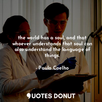 the world has a soul, and that whoever understands that soul can also understand the language of things.