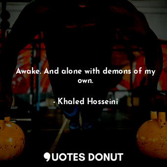  Awake. And alone with demons of my own.... - Khaled Hosseini - Quotes Donut