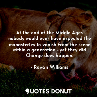  At the end of the Middle Ages, nobody would ever have expected the monasteries t... - Rowan Williams - Quotes Donut