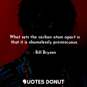 What sets the carbon atom apart is that it is shamelessly promiscuous.... - Bill Bryson - Quotes Donut
