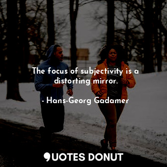  The focus of subjectivity is a distorting mirror.... - Hans-Georg Gadamer - Quotes Donut