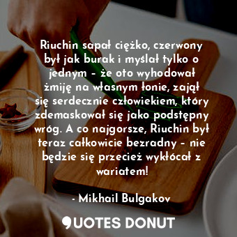  Riuchin sapał ciężko, czerwony był jak burak i myślał tylko o jednym – że oto wy... - Mikhail Bulgakov - Quotes Donut