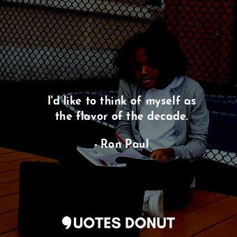  I&#39;d like to think of myself as the flavor of the decade.... - Ron Paul - Quotes Donut