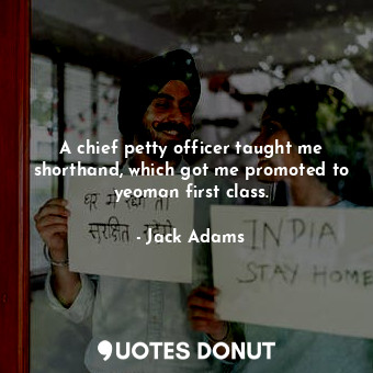  A chief petty officer taught me shorthand, which got me promoted to yeoman first... - Jack Adams - Quotes Donut