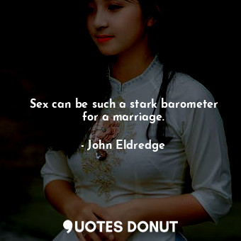  Sex can be such a stark barometer for a marriage.... - John Eldredge - Quotes Donut