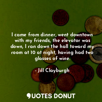  I came from dinner, went downtown with my friends, the elevator was down, I ran ... - Jill Clayburgh - Quotes Donut