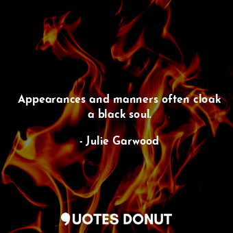 Appearances and manners often cloak a black soul.
