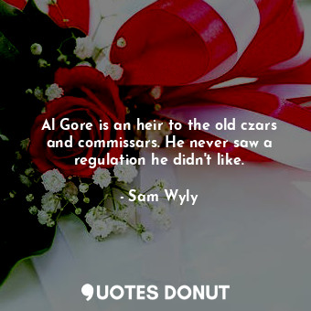  Al Gore is an heir to the old czars and commissars. He never saw a regulation he... - Sam Wyly - Quotes Donut