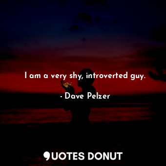  I am a very shy, introverted guy.... - Dave Pelzer - Quotes Donut