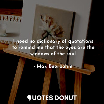  I need no dictionary of quotations to remind me that the eyes are the windows of... - Max Beerbohm - Quotes Donut
