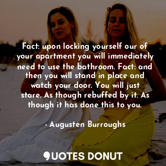  Fact: upon locking yourself our of your apartment you will immediately need to u... - Augusten Burroughs - Quotes Donut